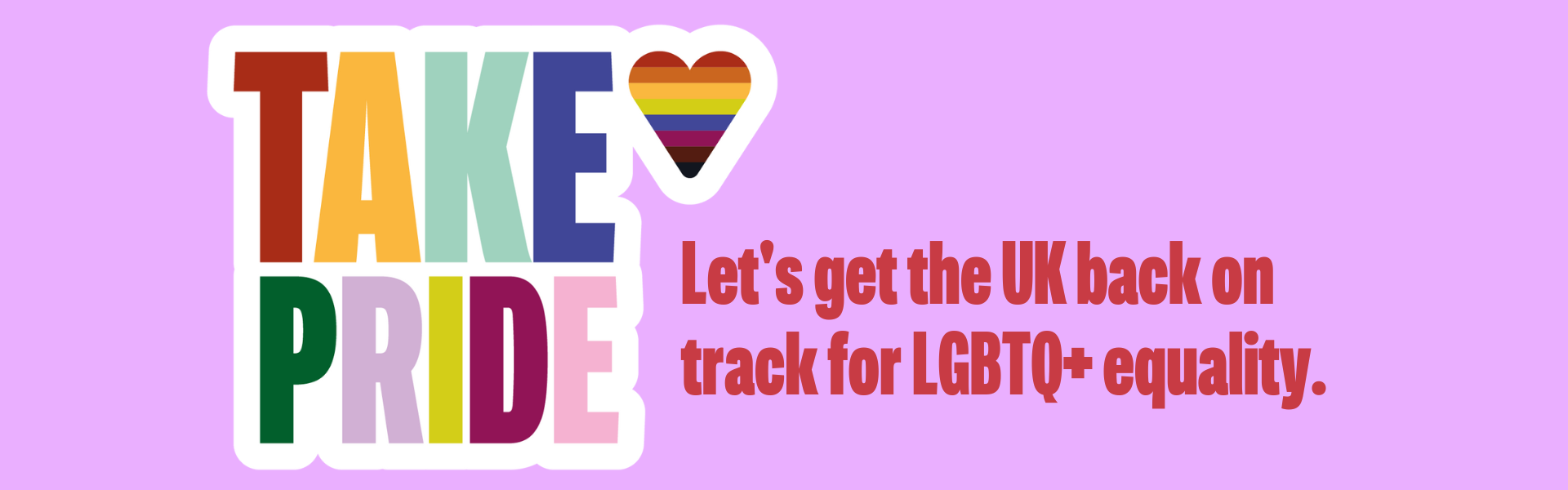 Lilac background. Rainbow 'Take Pride' logo with a rainbow heart in top right corner. Orange text reads: 'Let's get the UK back on track for LGBTQ+ equality.'